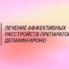 Лечение непсихотических аффективных расстройств препаратом депакин-хроно