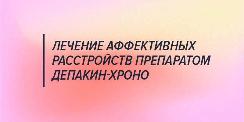 Лечение непсихотических аффективных расстройств препаратом депакин-хроно