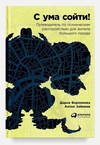 С ума сойти! Путеводитель по психическим расстройствам для жителя большого города